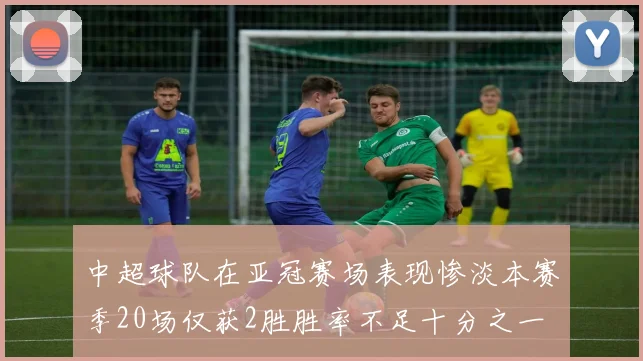 中超球队在亚冠赛场表现惨淡本赛季20场仅获2胜胜率不足十分之一