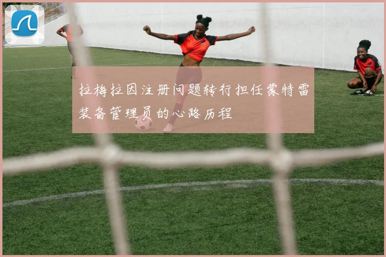 拉梅拉因注册问题转行担任蒙特雷装备管理员的心路历程
