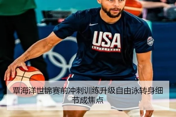 覃海洋世锦赛前冲刺训练升级自由泳转身细节成焦点