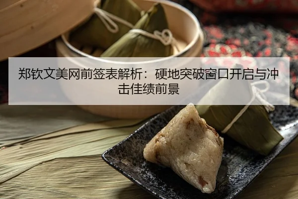 郑钦文美网前签表解析：硬地突破窗口开启与冲击佳绩前景