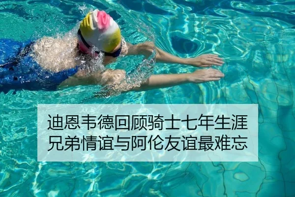 迪恩韦德回顾骑士七年生涯 兄弟情谊与阿伦友谊最难忘